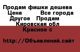 Продам фишки дешева  › Цена ­ 550 - Все города Другое » Продам   . Кировская обл.,Красное с.